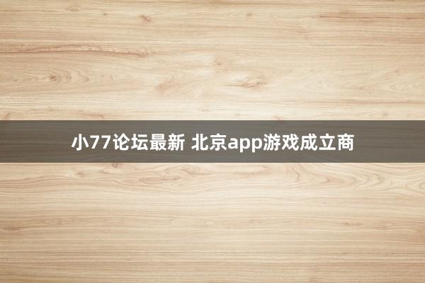 小77论坛最新 北京app游戏成立商