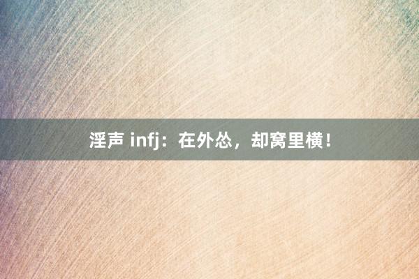 淫声 infj：在外怂，却窝里横！