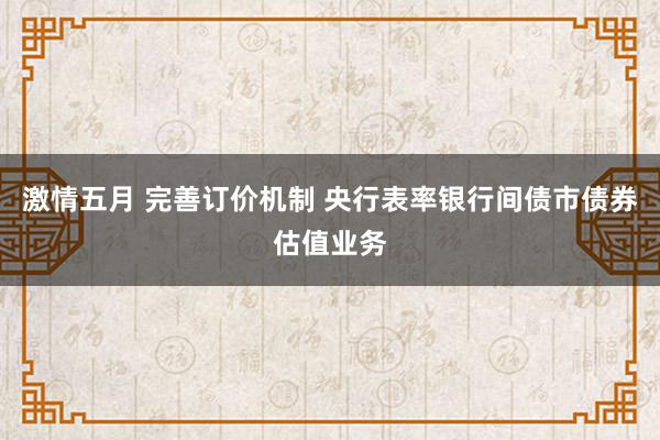 激情五月 完善订价机制 央行表率银行间债市债券估值业务