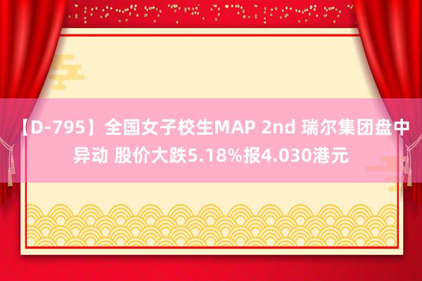 【D-795】全国女子校生MAP 2nd 瑞尔集团盘中异动 股价大跌5.18%报4.030港元