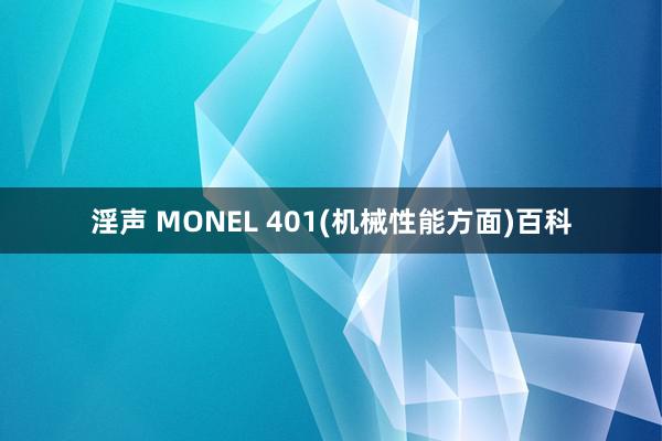 淫声 MONEL 401(机械性能方面)百科