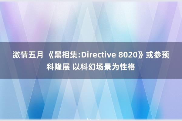 激情五月 《黑相集:Directive 8020》或参预科隆展 以科幻场景为性格