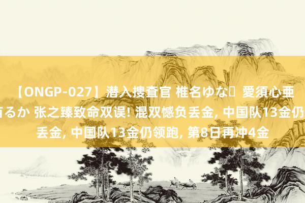 【ONGP-027】潜入捜査官 椎名ゆな・愛須心亜・紺野ひかる・佳苗るか 张之臻致命双误! 混双憾负丢金, 中国队13金仍领跑, 第8日再冲4金