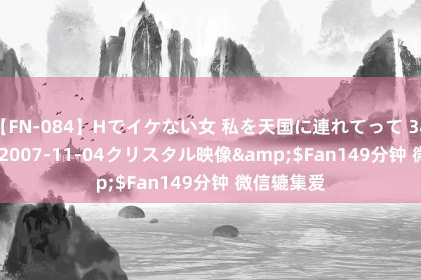 【FN-084】Hでイケない女 私を天国に連れてって 3</a>2007-11-04クリスタル映像&$Fan149分钟 微信辘集爱