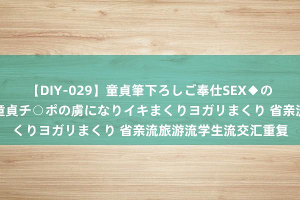 【DIY-029】童貞筆下ろしご奉仕SEX◆のはずが媚薬で一転！！童貞チ○ポの虜になりイキまくりヨガリまくり 省亲流旅游流学生流交汇重复