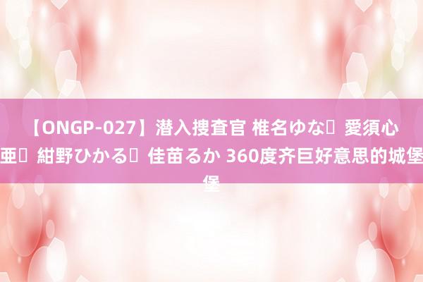 【ONGP-027】潜入捜査官 椎名ゆな・愛須心亜・紺野ひかる・佳苗るか 360度齐巨好意思的城堡