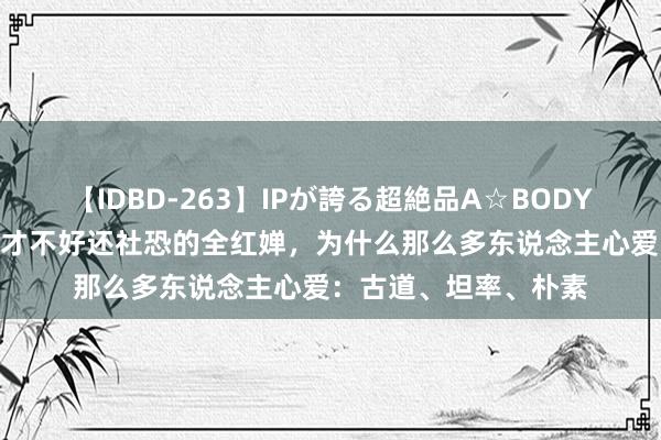 【IDBD-263】IPが誇る超絶品A☆BODYスペシャル8時間 口才不好还社恐的全红婵，为什么那么多东说念主心爱：古道、坦率、朴素