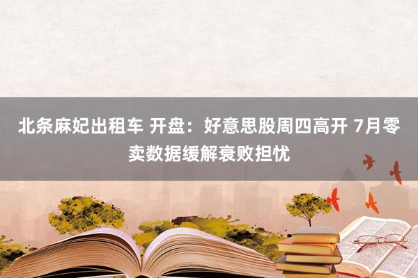 北条麻妃出租车 开盘：好意思股周四高开 7月零卖数据缓解衰败担忧