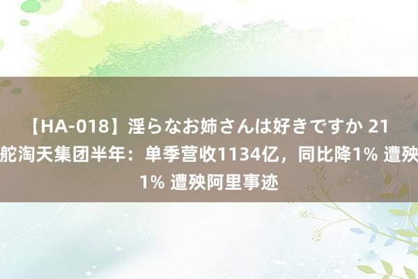 【HA-018】淫らなお姉さんは好きですか 21 吴泳铭掌舵淘天集团半年：单季营收1134亿，同比降1% 遭殃阿里事迹