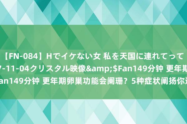 【FN-084】Hでイケない女 私を天国に連れてって 3</a>2007-11-04クリスタル映像&$Fan149分钟 更年期卵巢功能会阑珊？5种症状阐扬你还是快绝经了