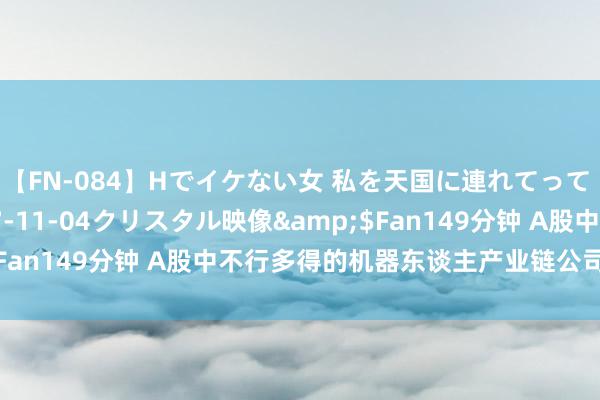 【FN-084】Hでイケない女 私を天国に連れてって 3</a>2007-11-04クリスタル映像&$Fan149分钟 A股中不行多得的机器东谈主产业链公司之汉宇集团