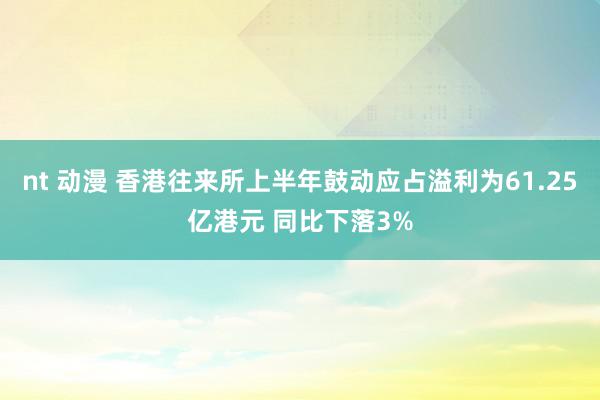 nt 动漫 香港往来所上半年鼓动应占溢利为61.25亿港元 同比下落3%