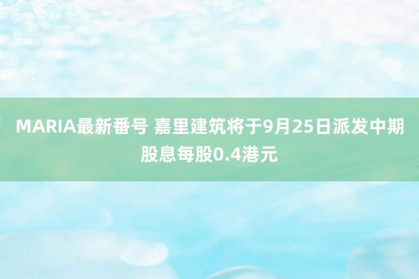 MARIA最新番号 嘉里建筑将于9月25日派发中期股息每股0.4港元