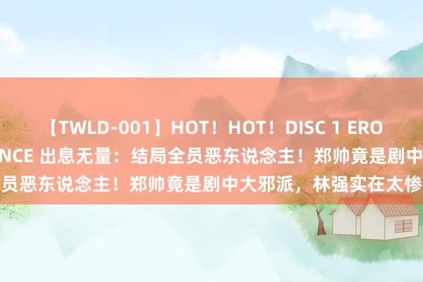 【TWLD-001】HOT！HOT！DISC 1 ERO-BODY BURNING DANCE 出息无量：结局全员恶东说念主！郑帅竟是剧中大邪派，林强实在太惨