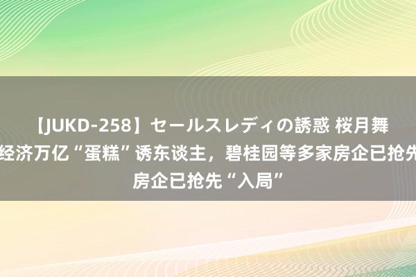 【JUKD-258】セールスレディの誘惑 桜月舞 他 低空经济万亿“蛋糕”诱东谈主，碧桂园等多家房企已抢先“入局”