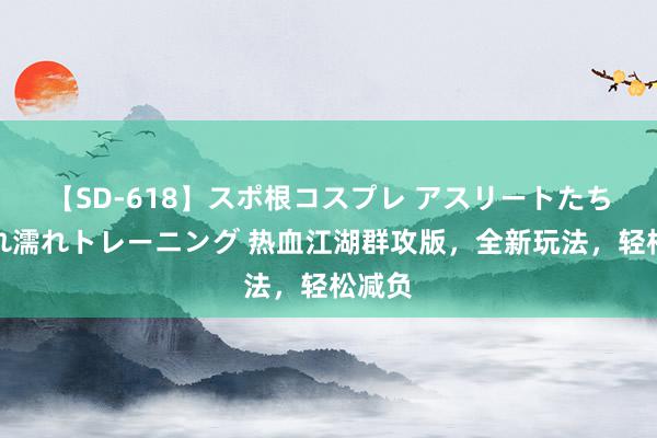【SD-618】スポ根コスプレ アスリートたちの濡れ濡れトレーニング 热血江湖群攻版，全新玩法，轻松减负