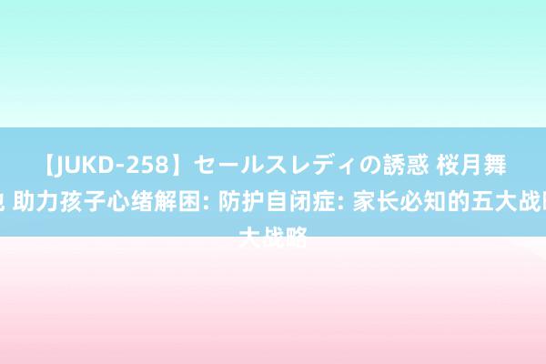 【JUKD-258】セールスレディの誘惑 桜月舞 他 助力孩子心绪解困: 防护自闭症: 家长必知的五大战略