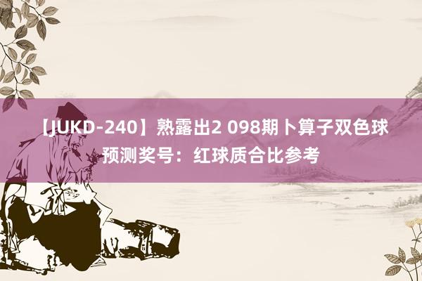 【JUKD-240】熟露出2 098期卜算子双色球预测奖号：红球质合比参考