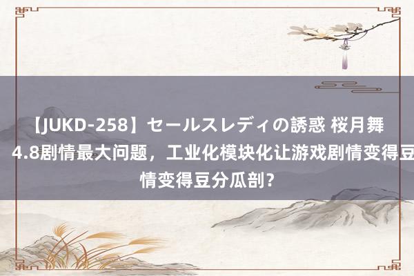 【JUKD-258】セールスレディの誘惑 桜月舞 他 原神：4.8剧情最大问题，工业化模块化让游戏剧情变得豆分瓜剖？