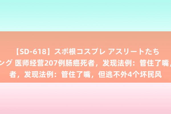 【SD-618】スポ根コスプレ アスリートたちの濡れ濡れトレーニング 医师经营207例肠癌死者，发现法例：管住了嘴，但逃不外4个坏民风